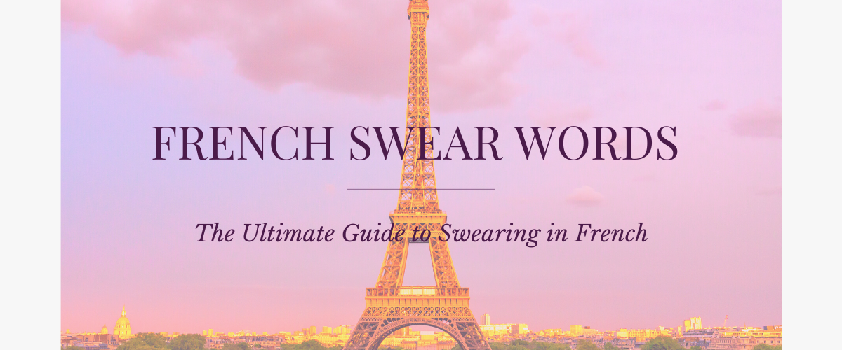French Curse Words: The Ultimate Guide to Cursing in French